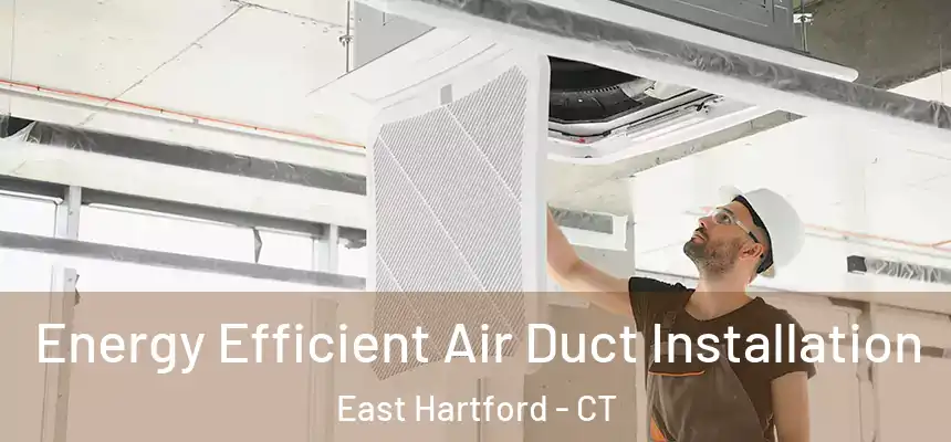 Energy Efficient Air Duct Installation East Hartford - CT