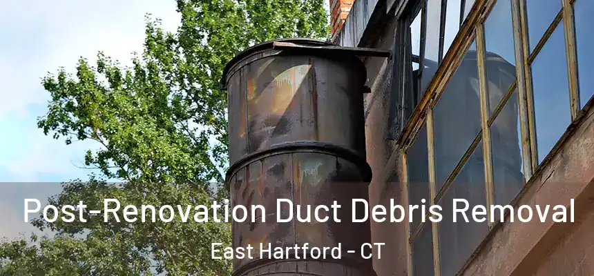 Post-Renovation Duct Debris Removal East Hartford - CT